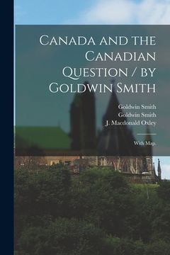portada Canada and the Canadian Question / by Goldwin Smith; With Map. (en Inglés)