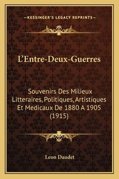 portada L'Entre-Deux-Guerres: Souvenirs Des Milieux Litteraires, Politiques, Artistiques Et Medicaux De 1880 A 1905 (1915) (en Francés)