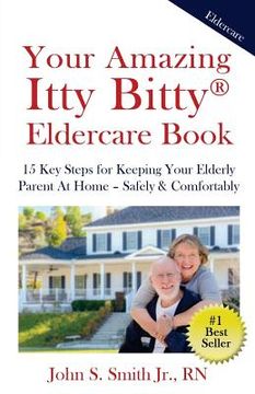portada Your Amazing Itty Bitty Eldercare Book: 15 Key Steps for Keeping Your Elderly Parent at Home - Safely and Comfortably (en Inglés)
