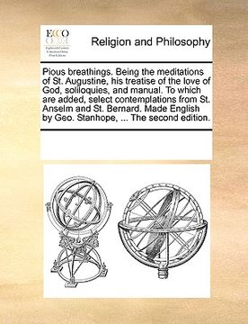 portada pious breathings. being the meditations of st. augustine, his treatise of the love of god, soliloquies, and manual. to which are added, select contemp (en Inglés)