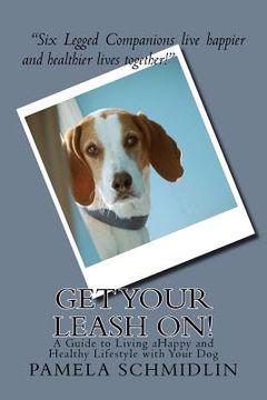 portada Get Your Leash On!: A Guide to Living aHappy and Healthy Lifestyle with Your Dog (en Inglés)