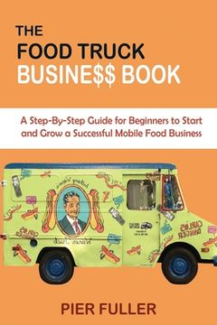 portada The Food Truck Business Book: A Step-By-Step Guide for Beginners to Start and Grow a Successful Mobile Food Business 