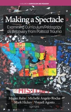 portada Making A Spectacle: Examining Curriculum/Pedagogy as Recovery From Political Trauma