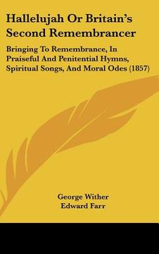 portada hallelujah or britain's second remembrancer: bringing to remembrance, in praiseful and penitential hymns, spiritual songs, and moral odes (1857) (in English)