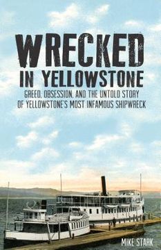 portada Wrecked in Yellowstone: Greed, Obsession and the Untold Story of Yellowstone's Most Infamous Shipwreck (in English)