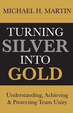 portada Turning Silver Into Gold: Understanding, Achieving and Protecting Team Unity (en Inglés)