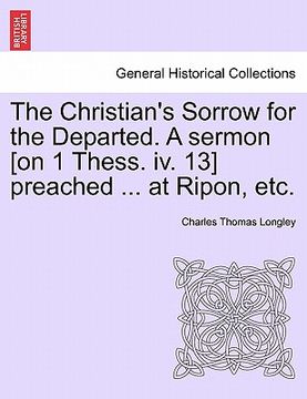 portada the christian's sorrow for the departed. a sermon [on 1 thess. iv. 13] preached ... at ripon, etc. (in English)