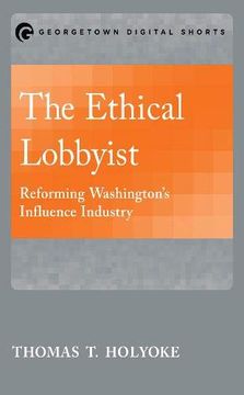 portada The Ethical Lobbyist: Reforming Washington's Influence Industry (Georgetown Shorts) (en Inglés)