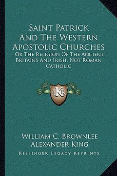 portada saint patrick and the western apostolic churches: or the religion of the ancient britains and irish, not roman catholic (en Inglés)