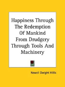portada happiness through the redemption of mankind from drudgery through tools and machinery (en Inglés)