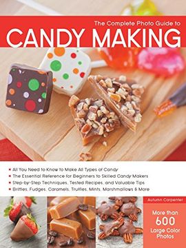 portada The Complete Photo Guide to Candy Making: All You Need to Know to Make All Types of Candy - The Essential Reference for Beginners to Skilled Candy ... Caramels, Truffles Mints, Marshmallows & More