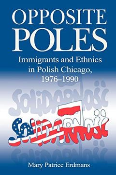portada Opposite Poles: Immigrants and Ethnics in Polish Chicago, 1976–1990 (en Inglés)