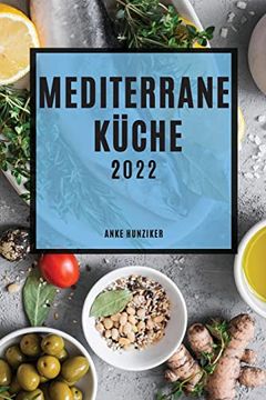 portada Mediterrane Küche 2022: Leckere Rezepte, die Einfach zu Machen Sind, um Familie und Freunde zu Überraschen (en Alemán)