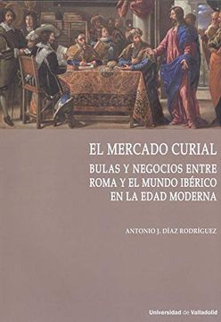 portada Mercado Curial, el. Bulas y Negocios Entre Roma y el Mundo Ibérico en la Edad Moderna