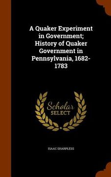 portada A Quaker Experiment in Government; History of Quaker Government in Pennsylvania, 1682-1783 (en Inglés)