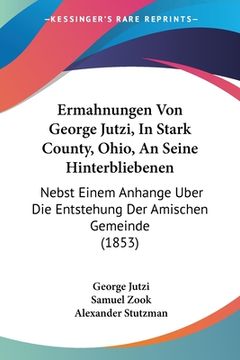 portada Ermahnungen Von George Jutzi, In Stark County, Ohio, An Seine Hinterbliebenen: Nebst Einem Anhange Uber Die Entstehung Der Amischen Gemeinde (1853) (en Alemán)