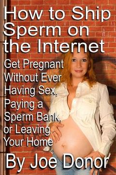 portada How to Ship Sperm on the Internet: Get Pregnant Without Ever Having Sex, Paying a Sperm Bank, or Leaving Your Home (en Inglés)