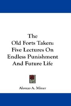 portada the old forts taken: five lectures on endless punishment and future life (en Inglés)