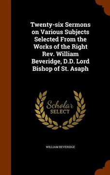 portada Twenty-six Sermons on Various Subjects Selected From the Works of the Right Rev. William Beveridge, D.D. Lord Bishop of St. Asaph