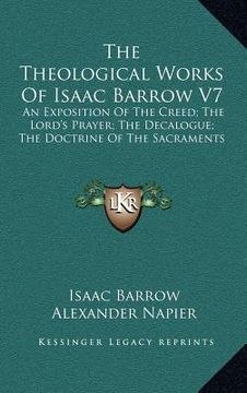 portada the theological works of isaac barrow v7: an exposition of the creed; the lord's prayer; the decalogue; the doctrine of the sacraments (in English)