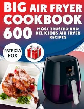 portada Big Air Fryer Cookbook: 600 Most Trusted and Delicious Air Fryer Recipes. Easy Directions. Nutritional information. (Free Gift Inside)