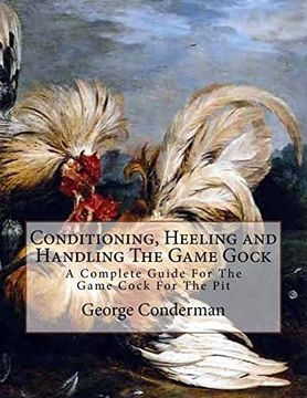 portada Conditioning, Heeling and Handling the Game Gock: A Complete Guide for the Game Cock for the pit 