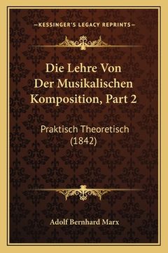 portada Die Lehre Von Der Musikalischen Komposition, Part 2: Praktisch Theoretisch (1842) (en Alemán)