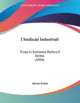 portada I Sindicati Industriali: Trusts In Economia Politica E Diritto (1904) (en Italiano)