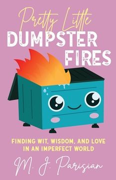 portada Pretty Little Dumpster Fires: Finding Wit, Wisdom, and Love in an Imperfect World (en Inglés)