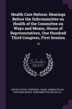 portada Health Care Reform: Hearings Before the Subcommittee on Health of the Committee on Ways and Means, House of Representatives, One Hundred T