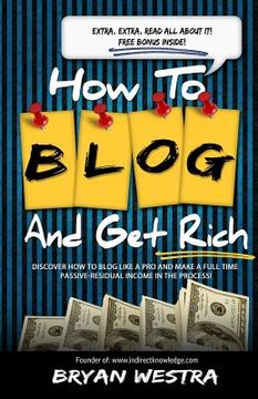 portada How To Blog And Get Rich: Discover How To Blog Like A Pro And Make A Full Time Passive-Residual Income In The Process (en Inglés)