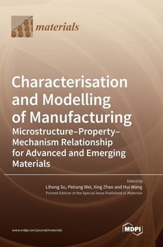 portada Characterisation and Modelling of Manufacturing: Microstructure-Property-Mechanism Relationship for Advanced and Emerging Materials (in English)