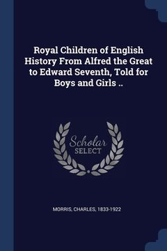 portada Royal Children of English History From Alfred the Great to Edward Seventh, Told for Boys and Girls .. (in English)