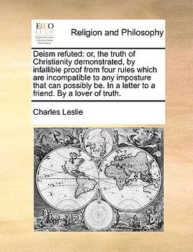 portada deism refuted: or, the truth of christianity demonstrated, by infallible proof from four rules which are incompatible to any impostur (en Inglés)