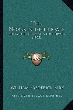 portada the norsk nightingale: being the lyrics of a lumberyack (1905) (en Inglés)
