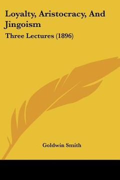 portada loyalty, aristocracy, and jingoism: three lectures (1896) (en Inglés)