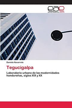 portada Tegucigalpa: Laboratorio Urbano de las Modernidades Hondureñas, Siglos xix y xx