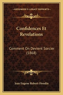 portada Confidences Et Revelations: Comment On Devient Sorcier (1868) (en Francés)