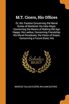 portada M. T. Cicero, his Offices: Or, his Treatise Concerning the Moral Duties of Mankind; His Cato Major, Concerning the Means of Making old age Happy; HisO Of Scipio, Concerning a Future State; His 