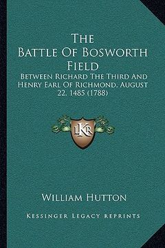 portada the battle of bosworth field the battle of bosworth field: between richard the third and henry earl of richmond, augustbetween richard the third and h (en Inglés)