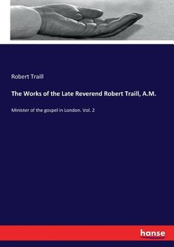 portada The Works of the Late Reverend Robert Traill, A.M.: Minister of the gospel in London. Vol. 2 (en Inglés)