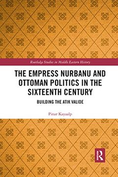 portada The Empress Nurbanu and Ottoman Politics in the Sixteenth Century: Building the Atik Valide (en Inglés)