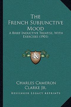 portada the french subjunctive mood: a brief inductive treatise, with exercises (1901) (en Inglés)