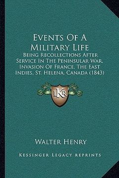 portada events of a military life: being recollections after service in the peninsular war, invasion of france, the east indies, st. helena, canada (1843