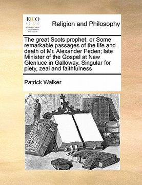 portada the great scots prophet; or some remarkable passages of the life and death of mr. alexander peden; late minister of the gospel at new glenluce in gall (en Inglés)