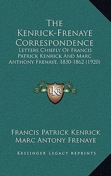 portada the kenrick-frenaye correspondence: letters chiefly of francis patrick kenrick and marc anthony frenaye, 1830-1862 (1920) (en Inglés)