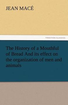 portada the history of a mouthful of bread and its effect on the organization of men and animals (in English)