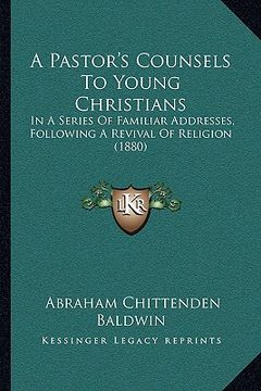 portada a pastor's counsels to young christians: in a series of familiar addresses, following a revival of religion (1880) (en Inglés)