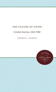 portada the failure of union: central america, 1824-1960 (en Inglés)