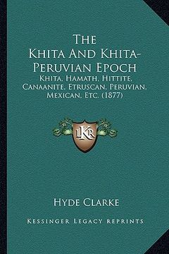 portada the khita and khita-peruvian epoch: khita, hamath, hittite, canaanite, etruscan, peruvian, mexican, etc. (1877) (en Inglés)